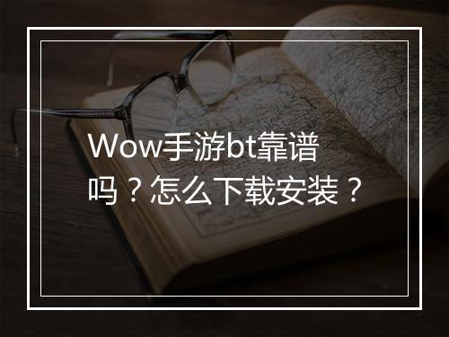 Wow手游bt靠谱吗?怎么下载安装?