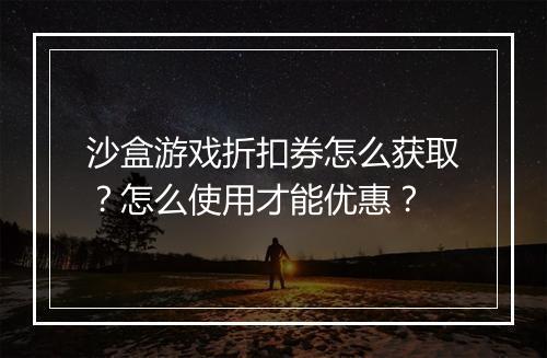 沙盒游戏折扣券怎么获取?怎么使用才能优惠?
