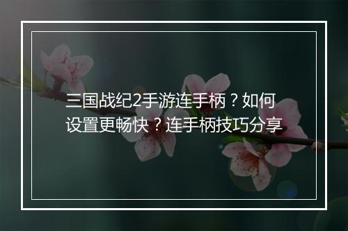 三国战纪2手游连手柄？如何设置更畅快？连手柄技巧分享
