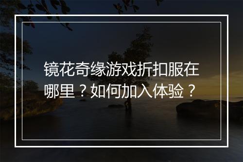 镜花奇缘游戏折扣服在哪里?如何加入体验?