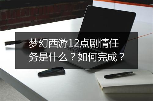 梦幻西游12点剧情任务是什么？如何完成？