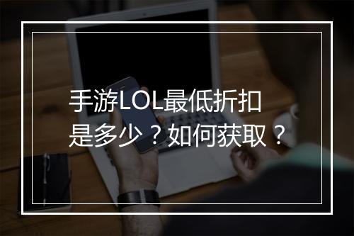 手游LOL最低折扣是多少?如何获取?