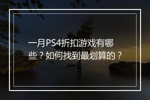 一月PS4折扣游戏有哪些?如何找到最划算的?