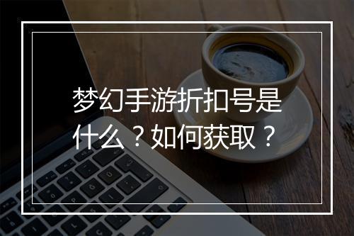 梦幻手游折扣号是什么?如何获取?