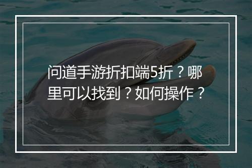 问道手游折扣端5折?哪里可以找到?如何操作?
