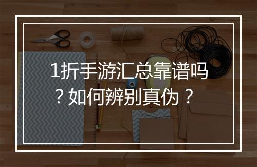 1折手游汇总靠谱吗?如何辨别真伪?
