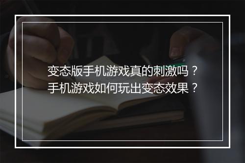 变态版手机游戏真的刺激吗？手机游戏如何玩出变态效果？