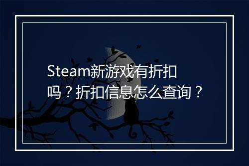 Steam新游戏有折扣吗？折扣信息怎么查询？