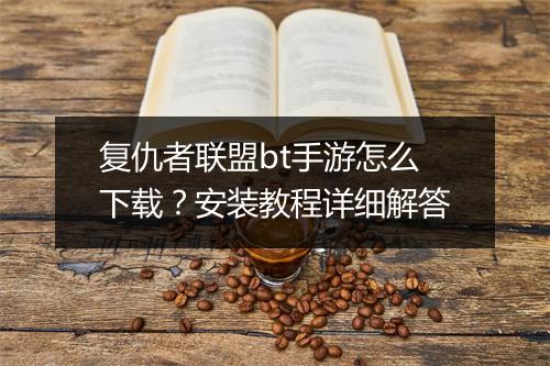 复仇者联盟bt手游怎么下载?安装教程详细解答