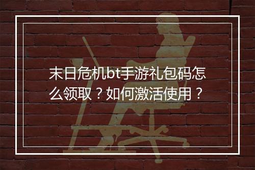 末日危机bt手游礼包码怎么领取?如何激活使用?