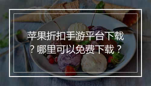 苹果折扣手游平台下载?哪里可以免费下载?