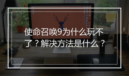使命召唤9为什么玩不了？解决方法是什么？