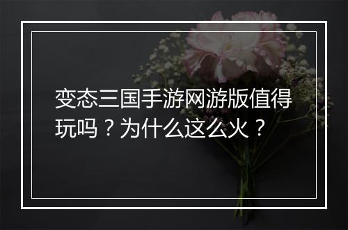 变态三国手游网游版值得玩吗?为什么这么火?