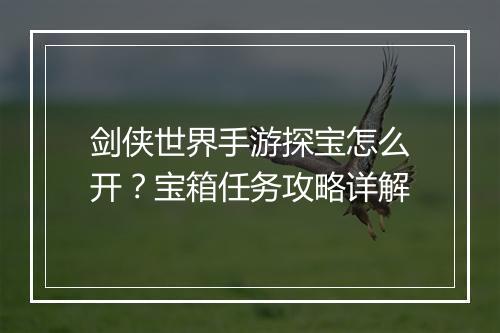 剑侠世界手游探宝怎么开？宝箱任务攻略详解