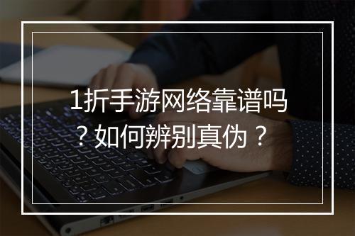 1折手游网络靠谱吗?如何辨别真伪?