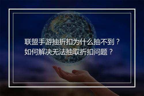 联盟手游抽折扣为什么抽不到?如何解决无法抽取折扣问题?