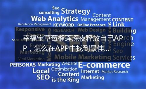 幸福宝草莓榴莲深夜释放自己APP,怎么在APP中找到最佳搭配?