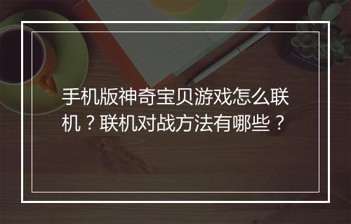 手机版神奇宝贝游戏怎么联机？联机对战方法有哪些？