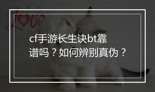 cf手游长生诀bt靠谱吗?如何辨别真伪?
