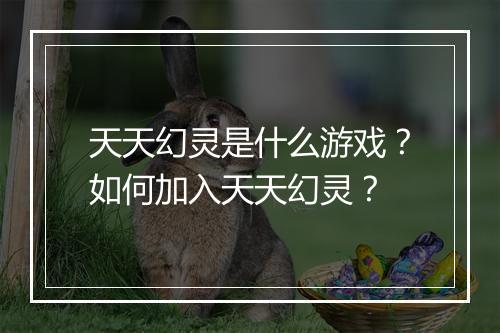 天天幻灵是什么游戏?如何加入天天幻灵?