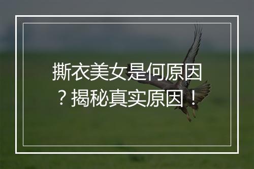 撕衣美女是何原因?揭秘真实原因!