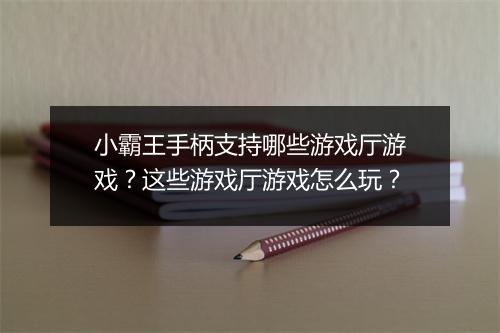 小霸王手柄支持哪些游戏厅游戏？这些游戏厅游戏怎么玩？