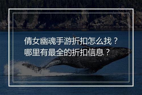 倩女幽魂手游折扣怎么找?哪里有最全的折扣信息?
