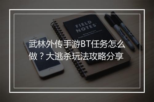 武林外传手游BT任务怎么做?大逃杀玩法攻略分享