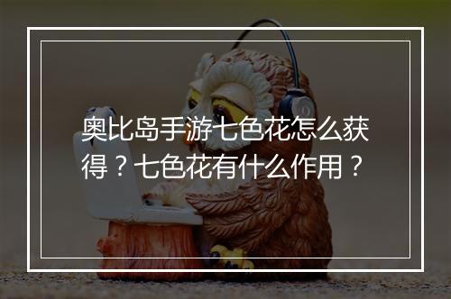 奥比岛手游七色花怎么获得?七色花有什么作用?