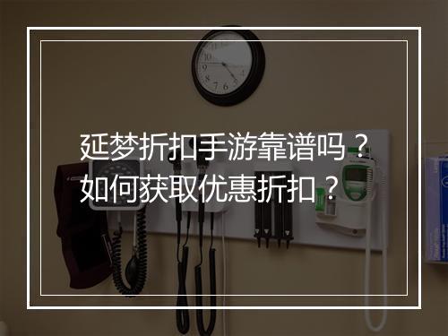 延梦折扣手游靠谱吗?如何获取优惠折扣?