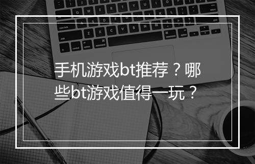 手机游戏bt推荐?哪些bt游戏值得一玩?