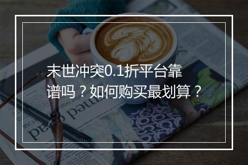 末世冲突0.1折平台靠谱吗?如何购买最划算?