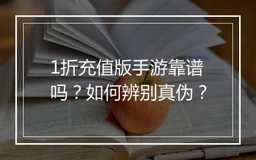 1折充值版手游靠谱吗?如何辨别真伪?