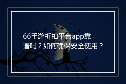 66手游折扣平台app靠谱吗?如何确保安全使用?