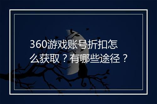 360游戏账号折扣怎么获取？有哪些途径？