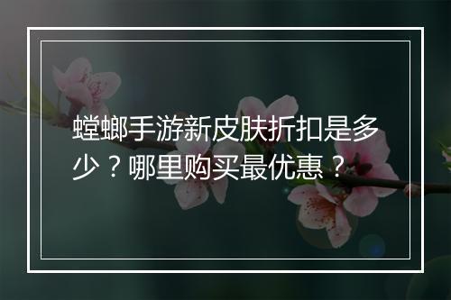 螳螂手游新皮肤折扣是多少?哪里购买最优惠?