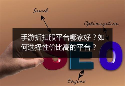 手游折扣服平台哪家好?如何选择性价比高的平台?