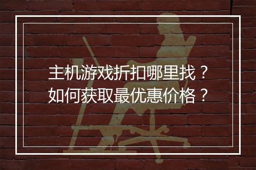 主机游戏折扣哪里找？如何获取最优惠价格？