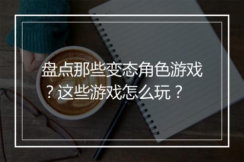 盘点那些变态角色游戏?这些游戏怎么玩?