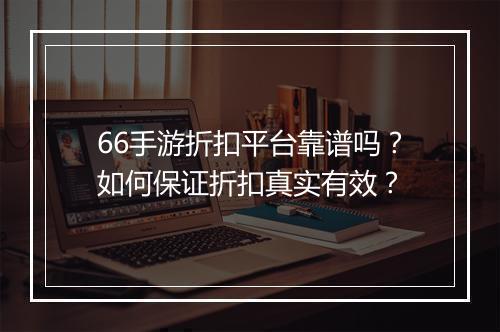 66手游折扣平台靠谱吗?如何保证折扣真实有效?