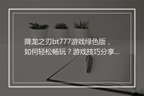 降龙之刃bt777游戏绿色版,如何轻松畅玩?游戏技巧分享!