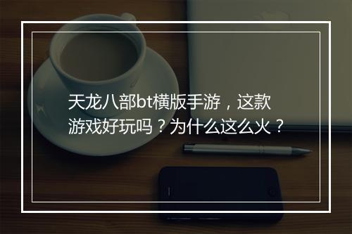 天龙八部bt横版手游，这款游戏好玩吗？为什么这么火？