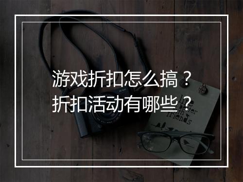 游戏折扣怎么搞?折扣活动有哪些?