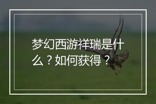 梦幻西游祥瑞是什么?如何获得?