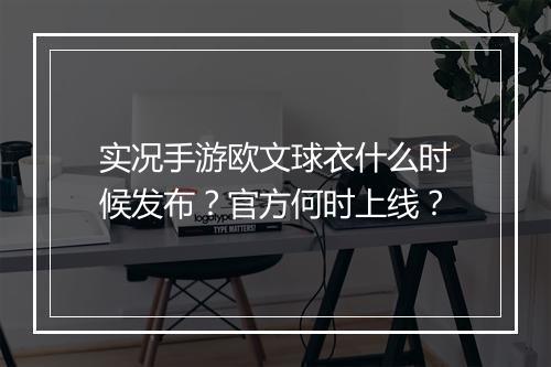 实况手游欧文球衣什么时候发布？官方何时上线？