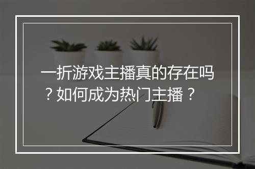 一折游戏主播真的存在吗?如何成为热门主播?