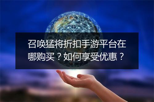 召唤猛将折扣手游平台在哪购买?如何享受优惠?