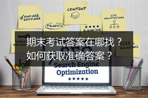 期末考试答案在哪找?如何获取准确答案?