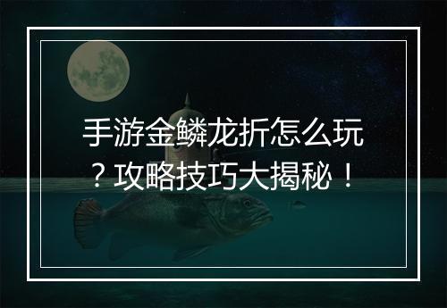 手游金鳞龙折怎么玩?攻略技巧大揭秘!