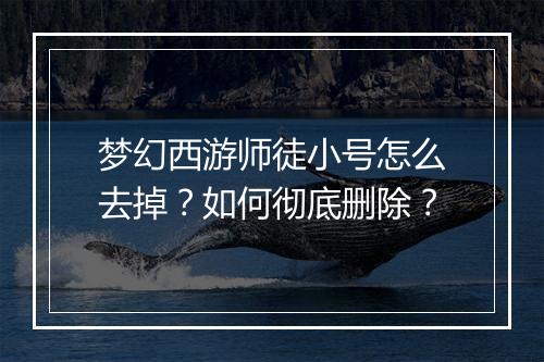 梦幻西游师徒小号怎么去掉？如何彻底删除？